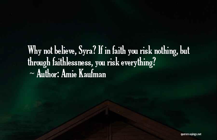 Amie Kaufman Quotes: Why Not Believe, Syra? If In Faith You Risk Nothing, But Through Faithlessness, You Risk Everything?