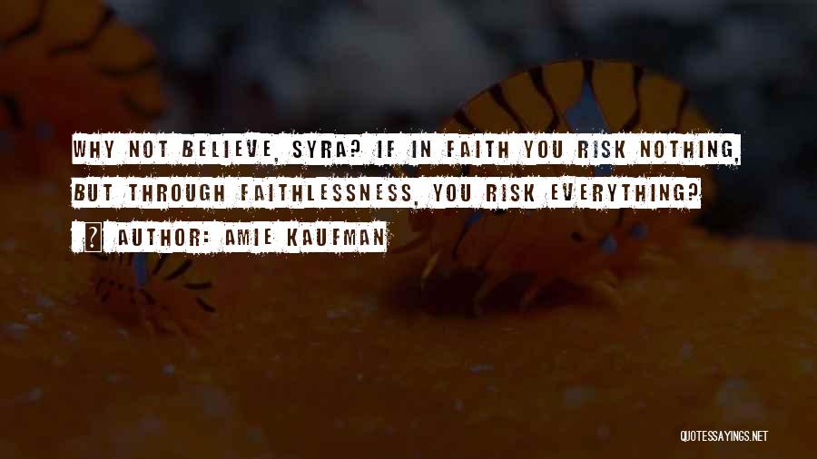 Amie Kaufman Quotes: Why Not Believe, Syra? If In Faith You Risk Nothing, But Through Faithlessness, You Risk Everything?