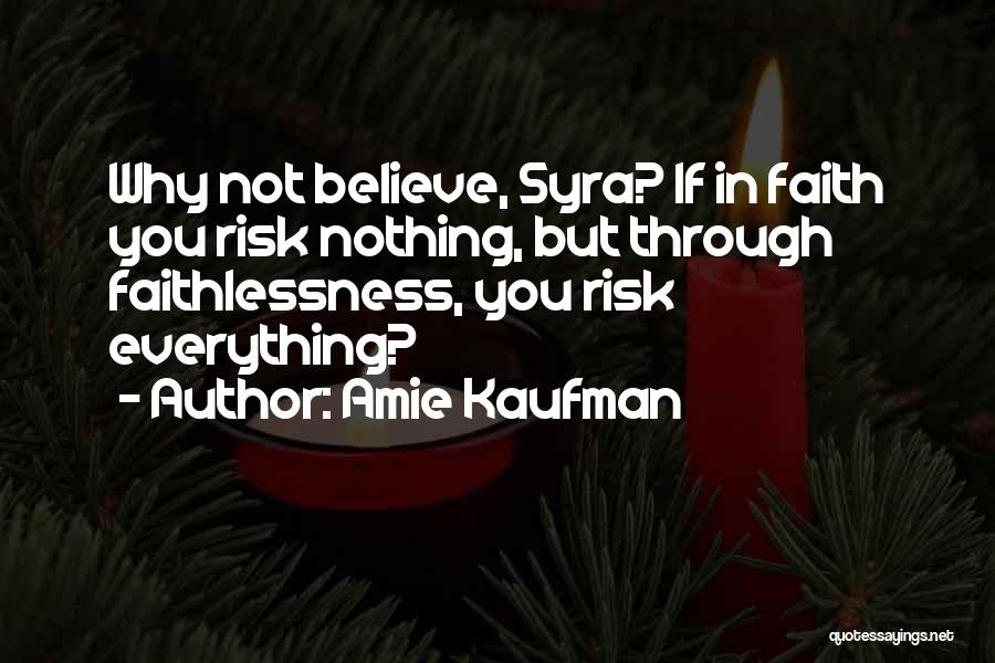 Amie Kaufman Quotes: Why Not Believe, Syra? If In Faith You Risk Nothing, But Through Faithlessness, You Risk Everything?