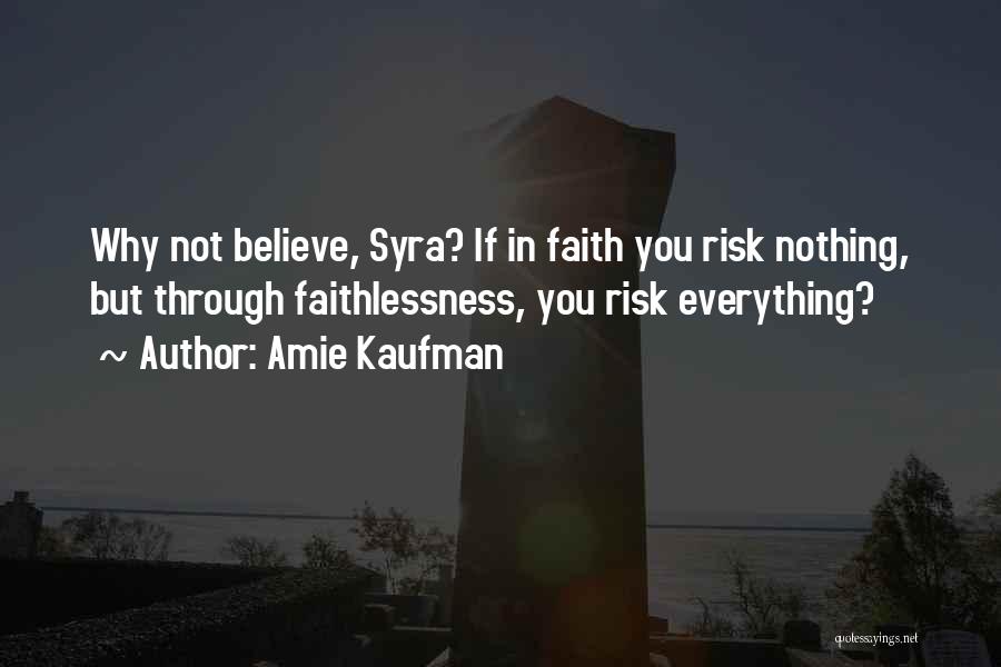 Amie Kaufman Quotes: Why Not Believe, Syra? If In Faith You Risk Nothing, But Through Faithlessness, You Risk Everything?