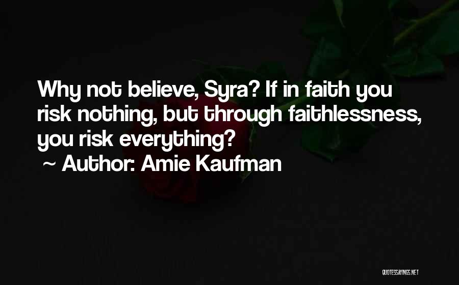 Amie Kaufman Quotes: Why Not Believe, Syra? If In Faith You Risk Nothing, But Through Faithlessness, You Risk Everything?