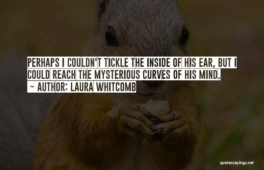 Laura Whitcomb Quotes: Perhaps I Couldn't Tickle The Inside Of His Ear, But I Could Reach The Mysterious Curves Of His Mind.