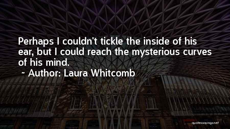 Laura Whitcomb Quotes: Perhaps I Couldn't Tickle The Inside Of His Ear, But I Could Reach The Mysterious Curves Of His Mind.