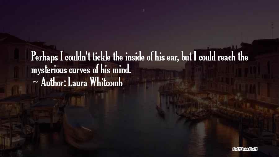 Laura Whitcomb Quotes: Perhaps I Couldn't Tickle The Inside Of His Ear, But I Could Reach The Mysterious Curves Of His Mind.