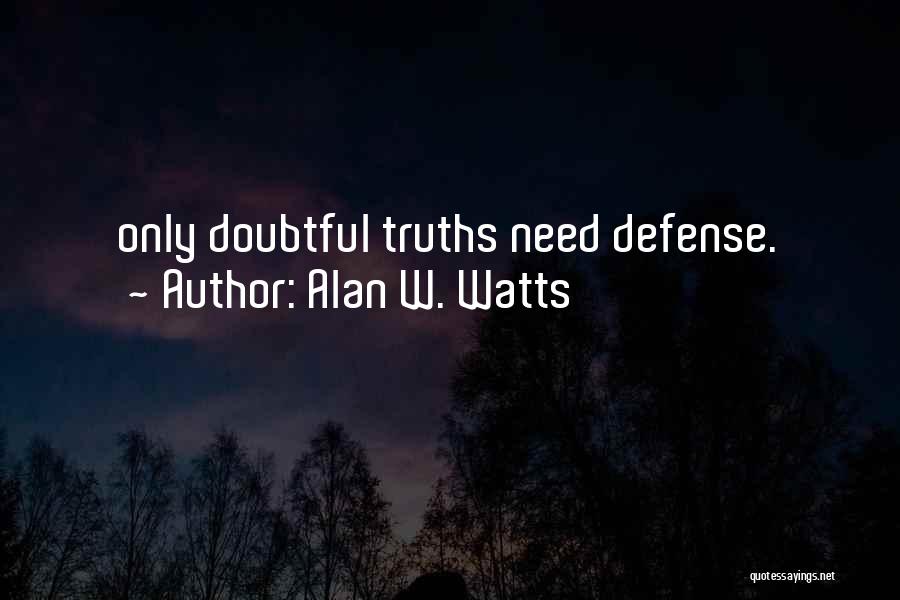 Alan W. Watts Quotes: Only Doubtful Truths Need Defense.