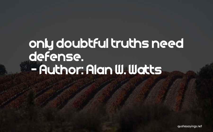 Alan W. Watts Quotes: Only Doubtful Truths Need Defense.