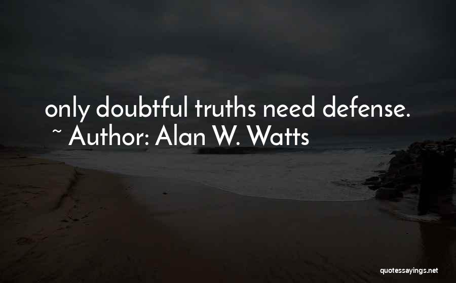 Alan W. Watts Quotes: Only Doubtful Truths Need Defense.