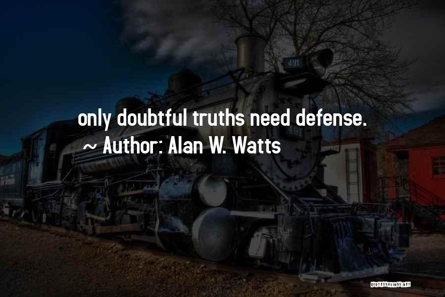 Alan W. Watts Quotes: Only Doubtful Truths Need Defense.