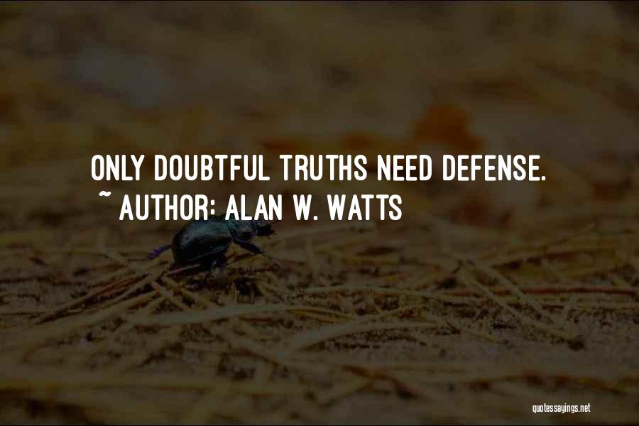 Alan W. Watts Quotes: Only Doubtful Truths Need Defense.