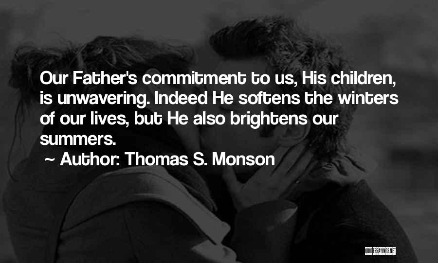 Thomas S. Monson Quotes: Our Father's Commitment To Us, His Children, Is Unwavering. Indeed He Softens The Winters Of Our Lives, But He Also
