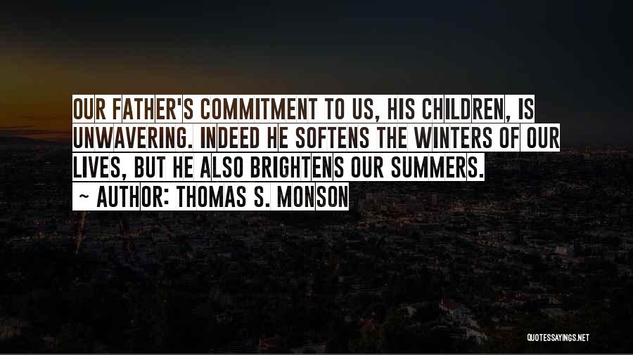 Thomas S. Monson Quotes: Our Father's Commitment To Us, His Children, Is Unwavering. Indeed He Softens The Winters Of Our Lives, But He Also