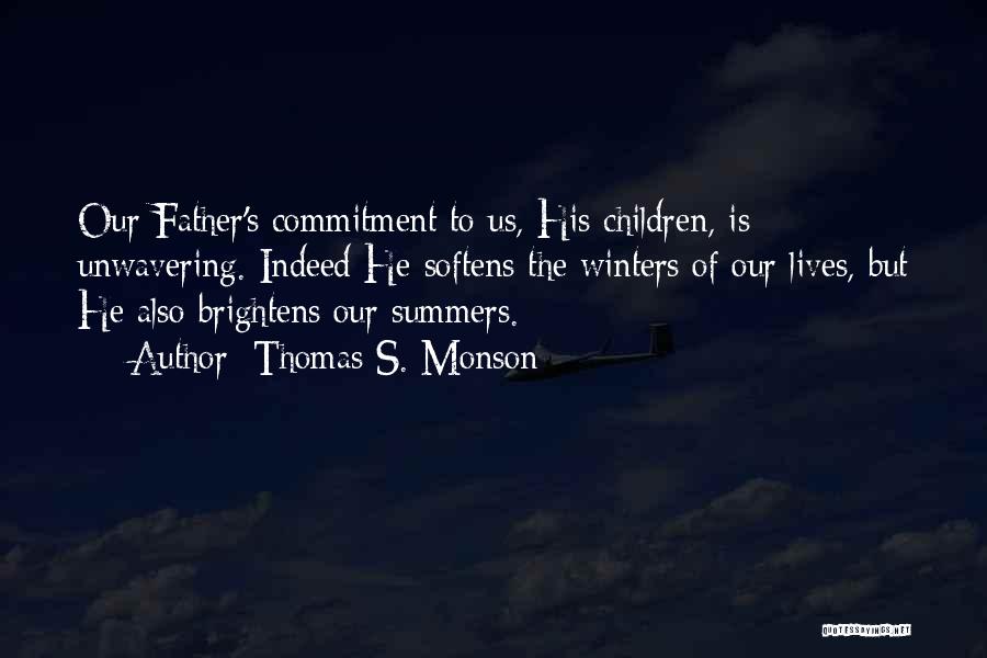 Thomas S. Monson Quotes: Our Father's Commitment To Us, His Children, Is Unwavering. Indeed He Softens The Winters Of Our Lives, But He Also