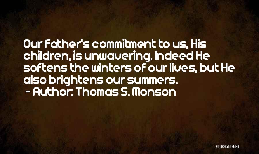 Thomas S. Monson Quotes: Our Father's Commitment To Us, His Children, Is Unwavering. Indeed He Softens The Winters Of Our Lives, But He Also