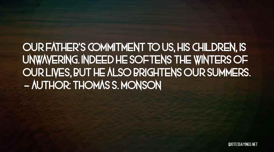 Thomas S. Monson Quotes: Our Father's Commitment To Us, His Children, Is Unwavering. Indeed He Softens The Winters Of Our Lives, But He Also