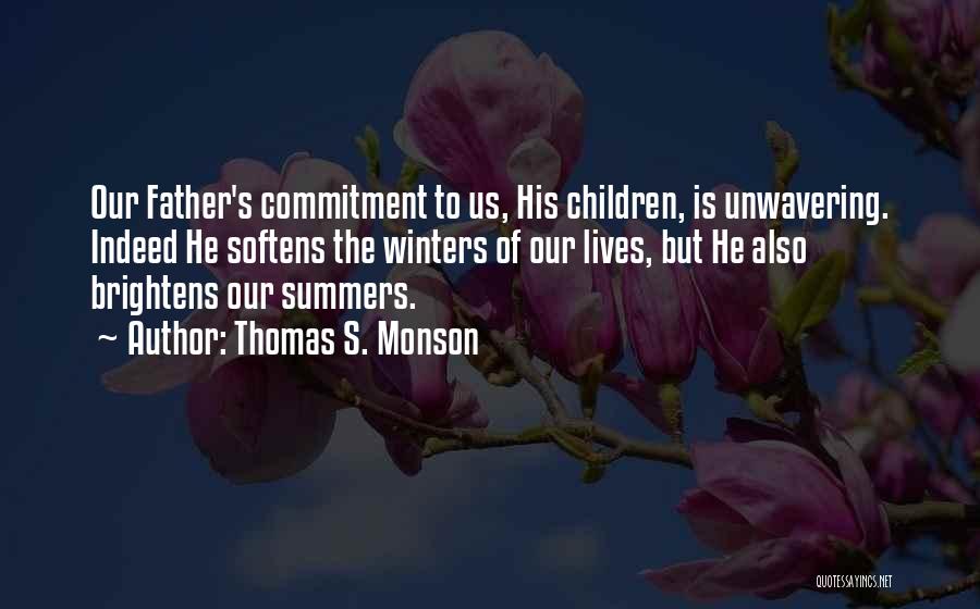 Thomas S. Monson Quotes: Our Father's Commitment To Us, His Children, Is Unwavering. Indeed He Softens The Winters Of Our Lives, But He Also