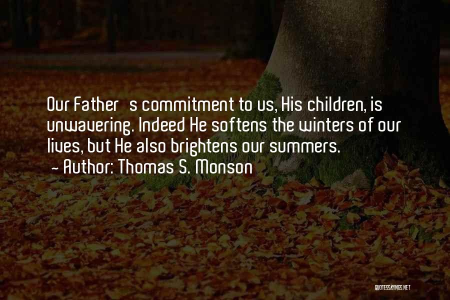 Thomas S. Monson Quotes: Our Father's Commitment To Us, His Children, Is Unwavering. Indeed He Softens The Winters Of Our Lives, But He Also
