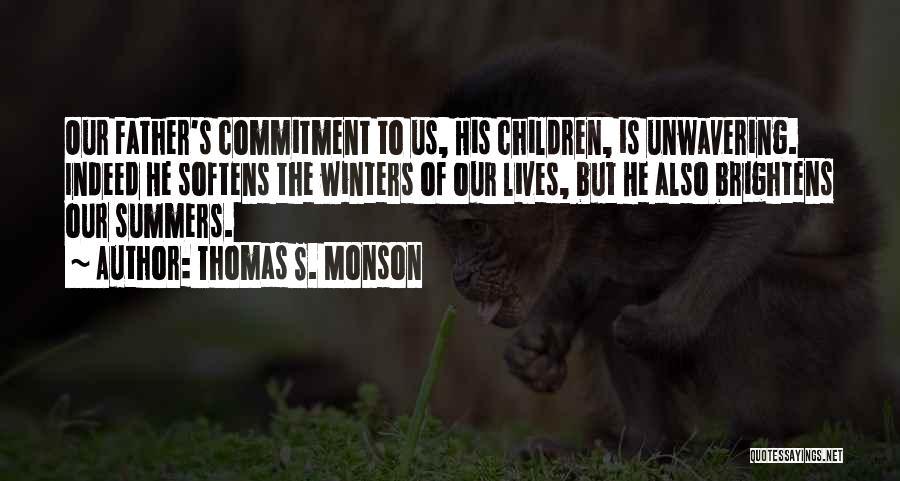Thomas S. Monson Quotes: Our Father's Commitment To Us, His Children, Is Unwavering. Indeed He Softens The Winters Of Our Lives, But He Also