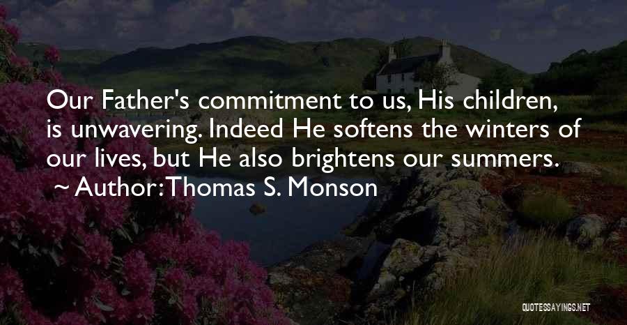 Thomas S. Monson Quotes: Our Father's Commitment To Us, His Children, Is Unwavering. Indeed He Softens The Winters Of Our Lives, But He Also