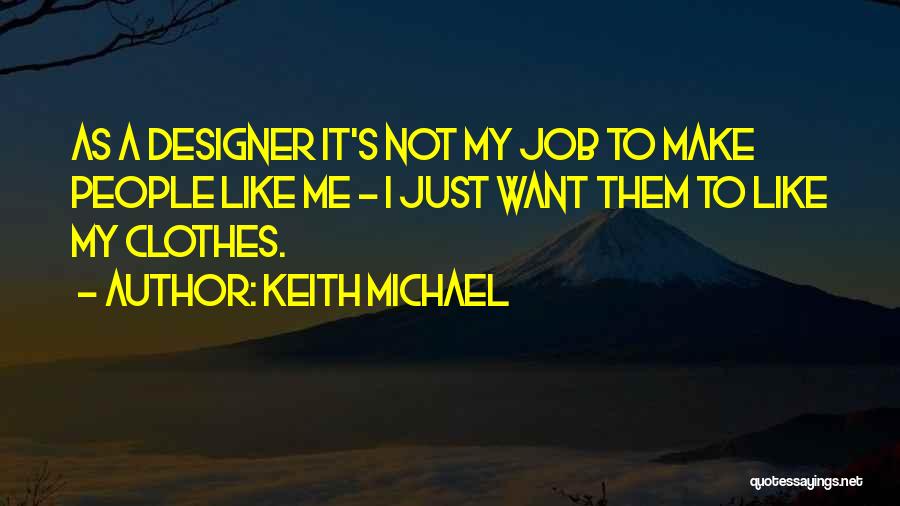 Keith Michael Quotes: As A Designer It's Not My Job To Make People Like Me - I Just Want Them To Like My