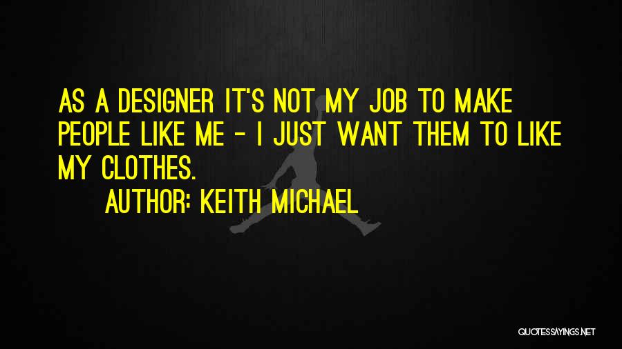 Keith Michael Quotes: As A Designer It's Not My Job To Make People Like Me - I Just Want Them To Like My