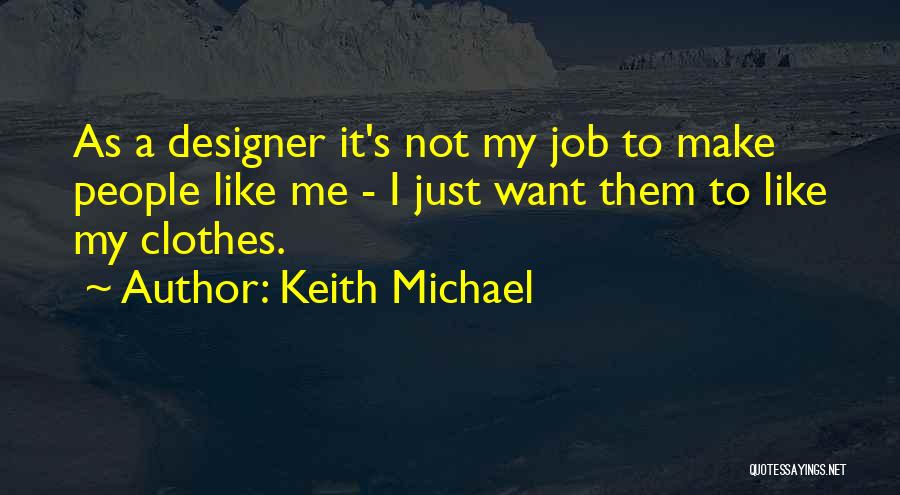 Keith Michael Quotes: As A Designer It's Not My Job To Make People Like Me - I Just Want Them To Like My