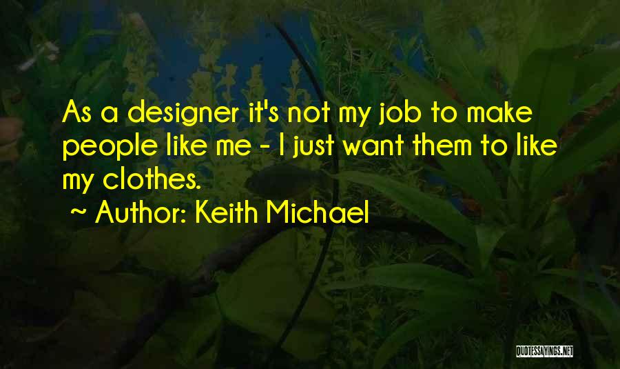 Keith Michael Quotes: As A Designer It's Not My Job To Make People Like Me - I Just Want Them To Like My