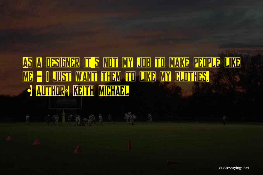Keith Michael Quotes: As A Designer It's Not My Job To Make People Like Me - I Just Want Them To Like My