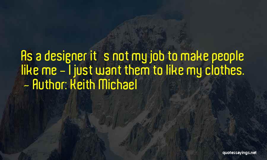 Keith Michael Quotes: As A Designer It's Not My Job To Make People Like Me - I Just Want Them To Like My