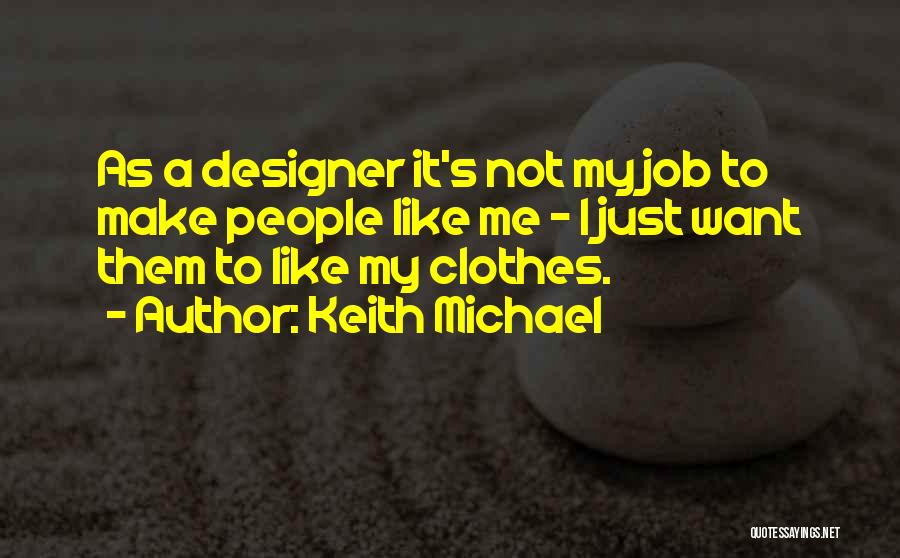 Keith Michael Quotes: As A Designer It's Not My Job To Make People Like Me - I Just Want Them To Like My