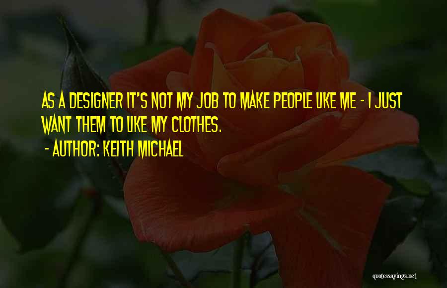 Keith Michael Quotes: As A Designer It's Not My Job To Make People Like Me - I Just Want Them To Like My