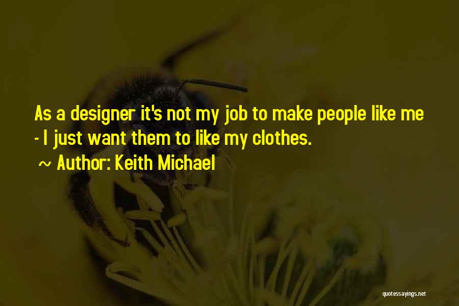 Keith Michael Quotes: As A Designer It's Not My Job To Make People Like Me - I Just Want Them To Like My