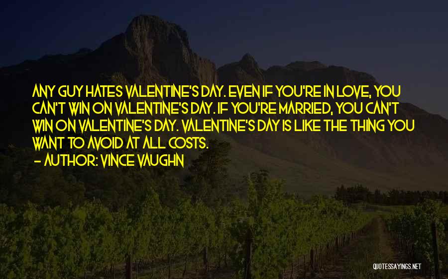 Vince Vaughn Quotes: Any Guy Hates Valentine's Day. Even If You're In Love, You Can't Win On Valentine's Day. If You're Married, You