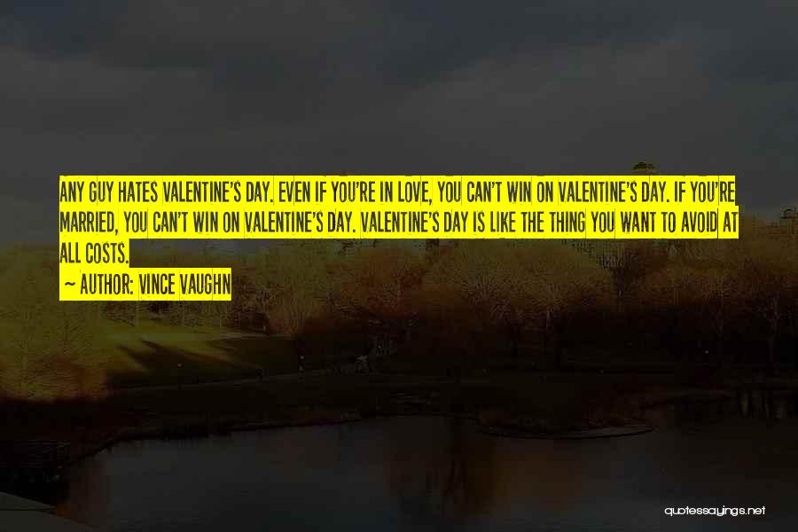 Vince Vaughn Quotes: Any Guy Hates Valentine's Day. Even If You're In Love, You Can't Win On Valentine's Day. If You're Married, You