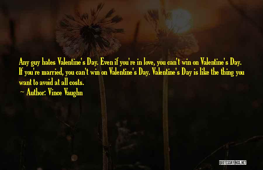 Vince Vaughn Quotes: Any Guy Hates Valentine's Day. Even If You're In Love, You Can't Win On Valentine's Day. If You're Married, You