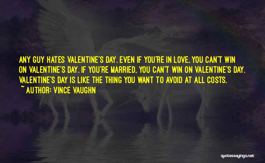 Vince Vaughn Quotes: Any Guy Hates Valentine's Day. Even If You're In Love, You Can't Win On Valentine's Day. If You're Married, You
