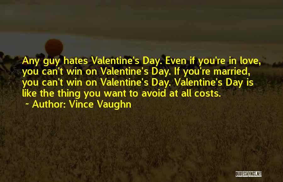 Vince Vaughn Quotes: Any Guy Hates Valentine's Day. Even If You're In Love, You Can't Win On Valentine's Day. If You're Married, You