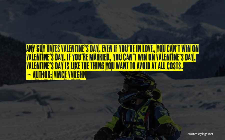 Vince Vaughn Quotes: Any Guy Hates Valentine's Day. Even If You're In Love, You Can't Win On Valentine's Day. If You're Married, You