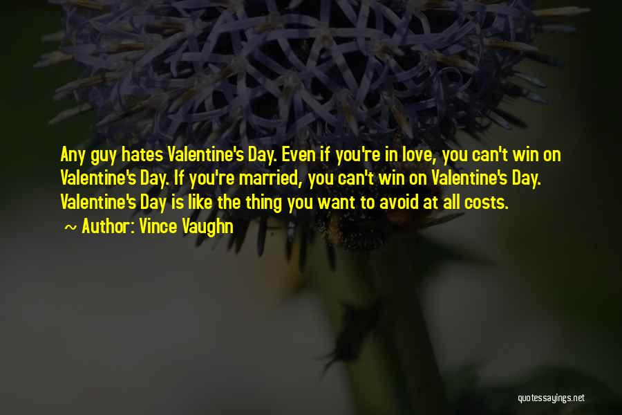 Vince Vaughn Quotes: Any Guy Hates Valentine's Day. Even If You're In Love, You Can't Win On Valentine's Day. If You're Married, You