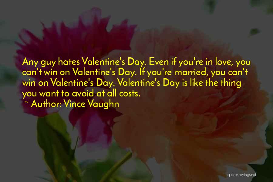 Vince Vaughn Quotes: Any Guy Hates Valentine's Day. Even If You're In Love, You Can't Win On Valentine's Day. If You're Married, You