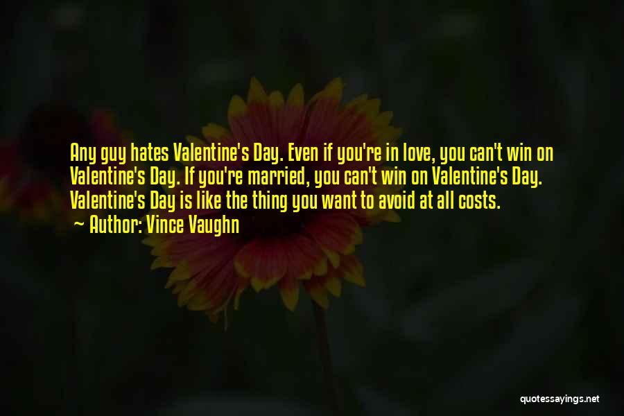 Vince Vaughn Quotes: Any Guy Hates Valentine's Day. Even If You're In Love, You Can't Win On Valentine's Day. If You're Married, You