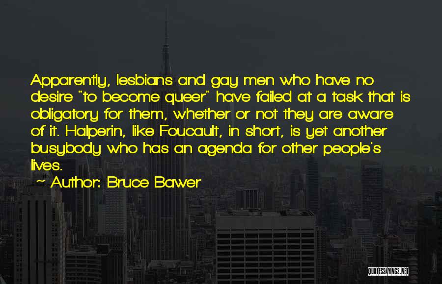 Bruce Bawer Quotes: Apparently, Lesbians And Gay Men Who Have No Desire To Become Queer Have Failed At A Task That Is Obligatory