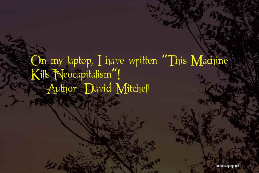 David Mitchell Quotes: On My Laptop, I Have Written This Machine Kills Neocapitalism!