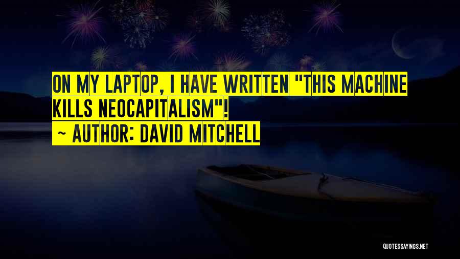 David Mitchell Quotes: On My Laptop, I Have Written This Machine Kills Neocapitalism!