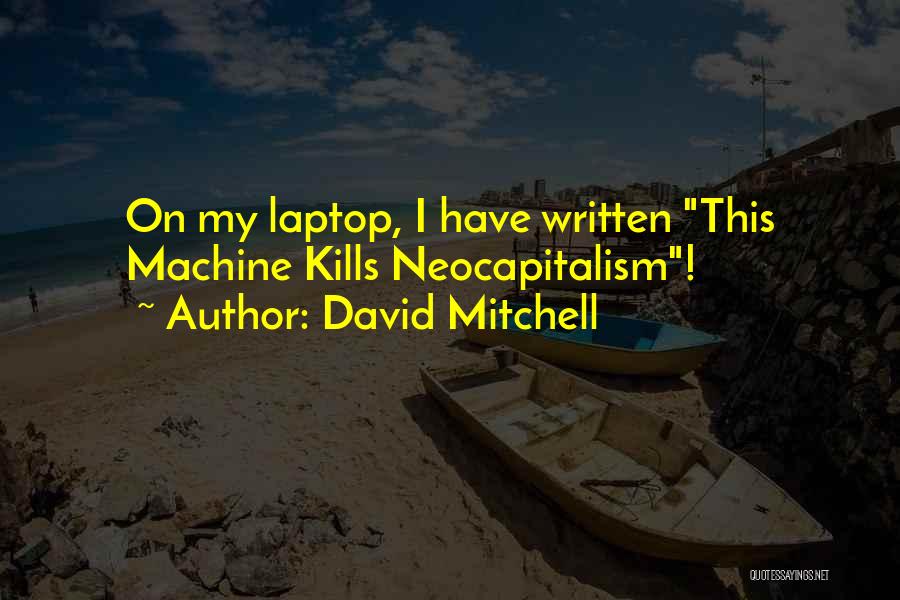 David Mitchell Quotes: On My Laptop, I Have Written This Machine Kills Neocapitalism!