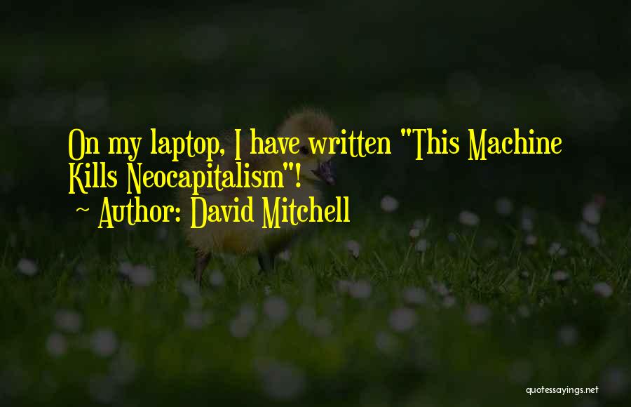 David Mitchell Quotes: On My Laptop, I Have Written This Machine Kills Neocapitalism!