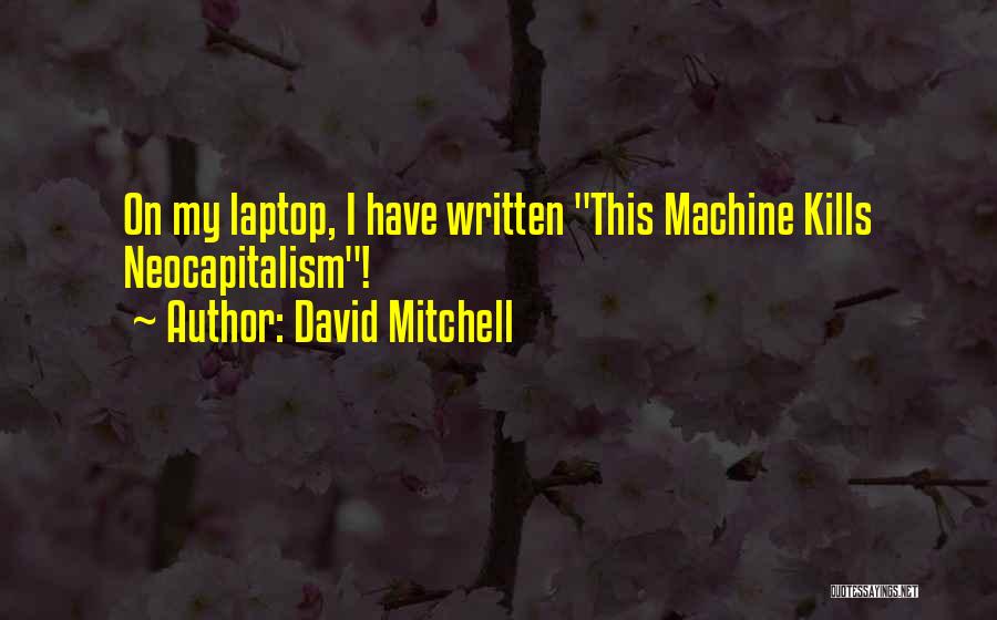 David Mitchell Quotes: On My Laptop, I Have Written This Machine Kills Neocapitalism!