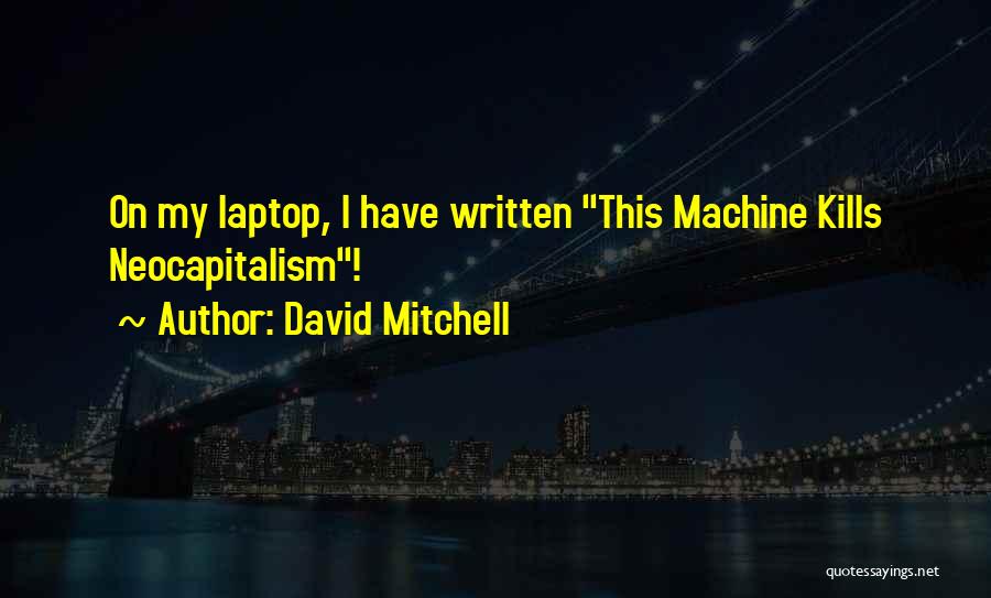 David Mitchell Quotes: On My Laptop, I Have Written This Machine Kills Neocapitalism!