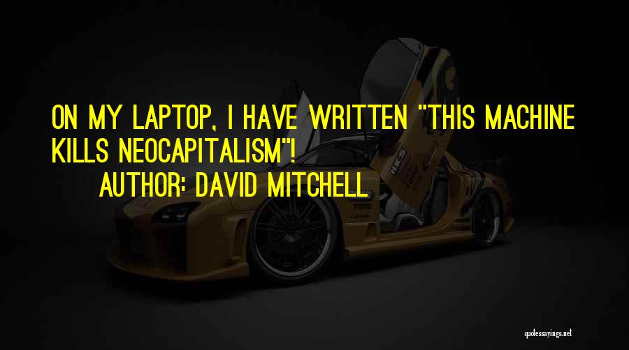 David Mitchell Quotes: On My Laptop, I Have Written This Machine Kills Neocapitalism!