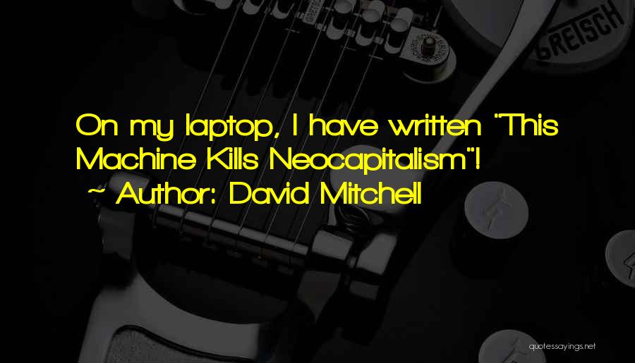 David Mitchell Quotes: On My Laptop, I Have Written This Machine Kills Neocapitalism!