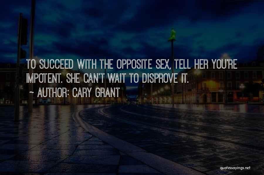 Cary Grant Quotes: To Succeed With The Opposite Sex, Tell Her You're Impotent. She Can't Wait To Disprove It.